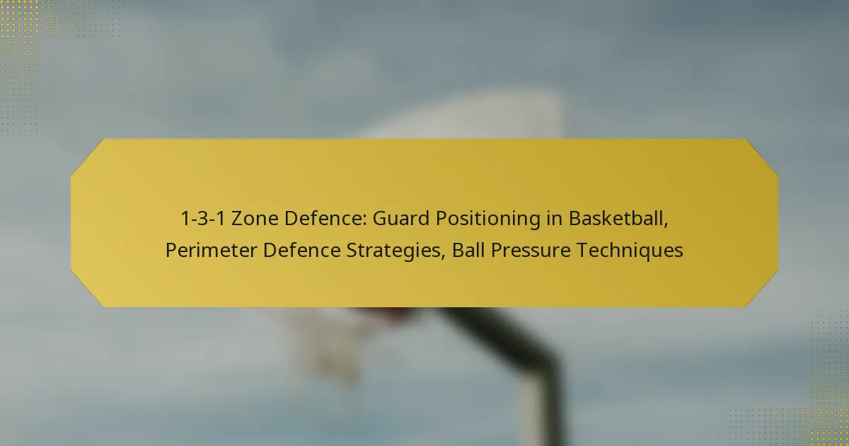 1-3-1 Zone Defence: Guard Positioning in Basketball, Perimeter Defence Strategies, Ball Pressure Techniques