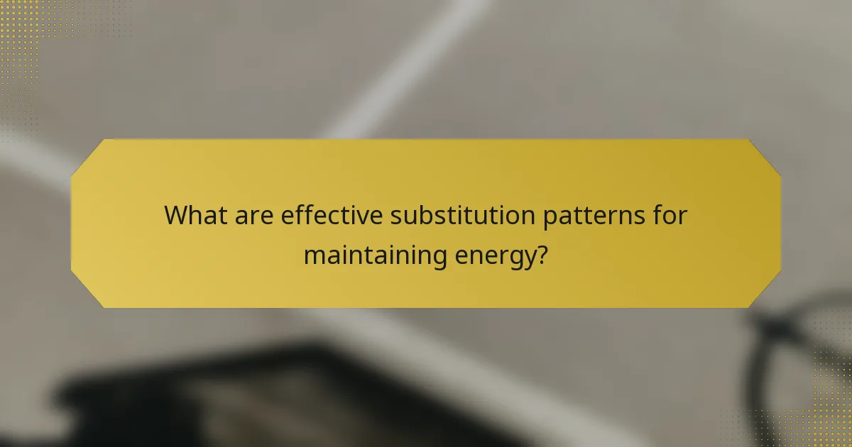 What are effective substitution patterns for maintaining energy?